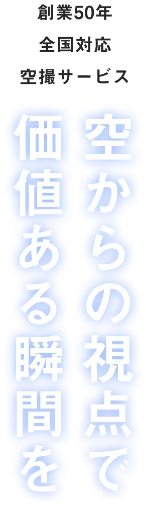 創業50年 全国対応 空撮サービス 空からの視点で価値ある瞬間を